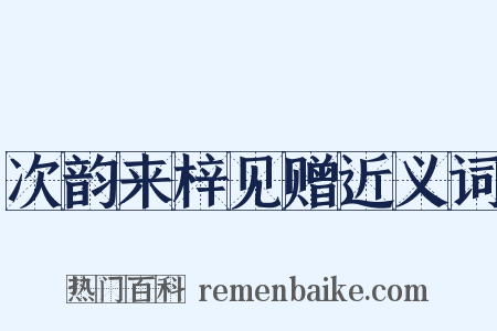 次韵来梓见赠近义词是什么意思的图片